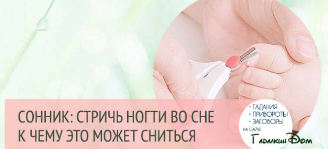 Стричь ногти умершему во сне. К чему снится стричь ногти? Чужие ногти в ночных грезах