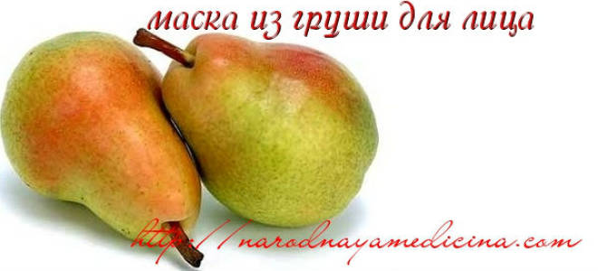 Маски для лица из груши. Рецепты, уход, применение. Три лучшие маски из груши для жирной кожи. Маска из груши для жирной кожи